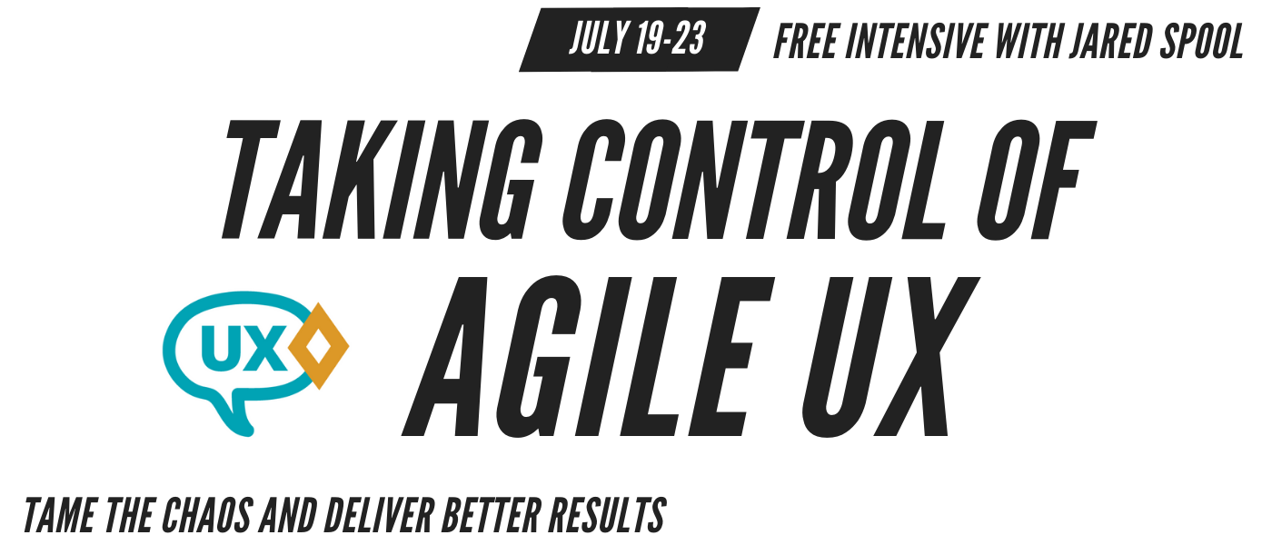 Free Intensive.. Led by Jared Spool. Taking Control of Agile UX.